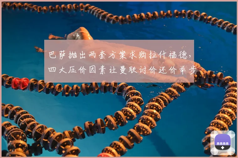 巴萨抛出两套方案求购拉什福德,四大压价因素让曼联讨价还价举步维艰_戈登_欧冠_巴塞罗那