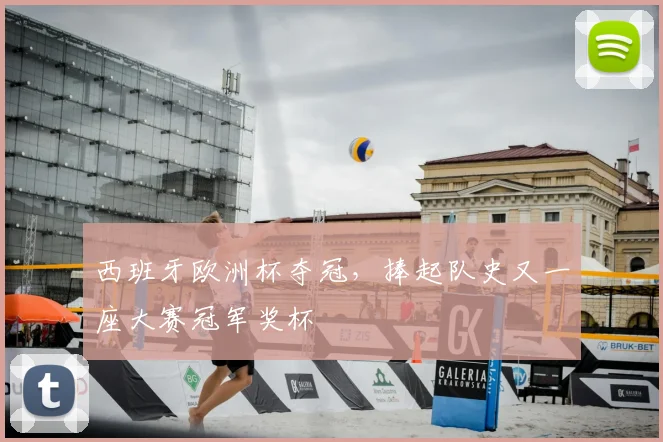 西班牙欧洲杯夺冠,捧起队史又一座大赛冠军奖杯