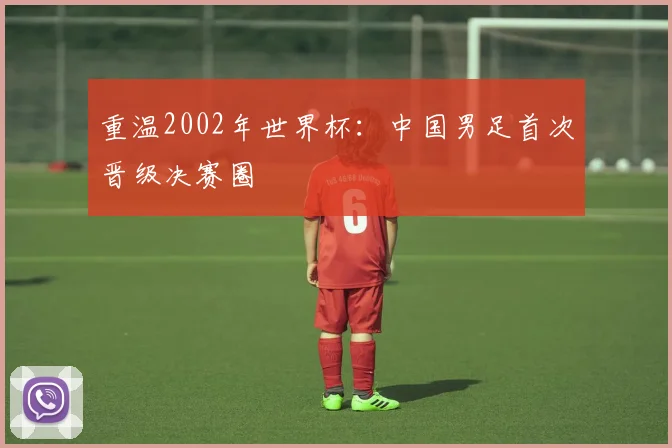 重温2002年世界杯：中国男足首次晋级决赛圈